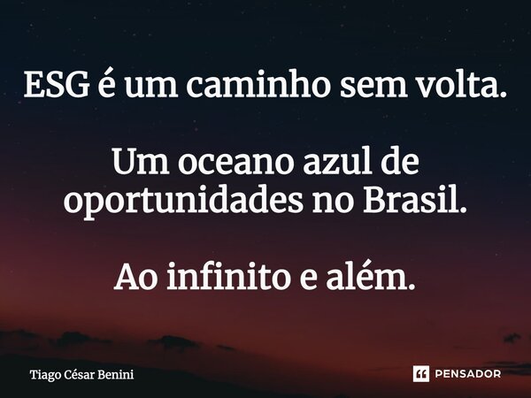 ESG é um caminho sem volta. Um oceano azul de oportunidades no Brasil. Ao infinito e além.⁠... Frase de Tiago César Benini.