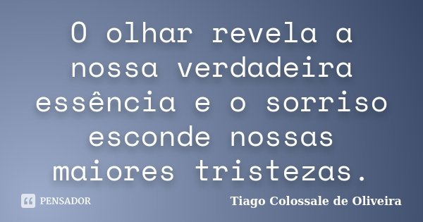 O olhar revela a nossa verdadeira essência e o sorriso esconde nossas maiores tristezas.... Frase de Tiago Colossale de Oliveira.