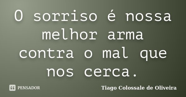 O sorriso é nossa melhor arma contra o mal que nos cerca.... Frase de Tiago Colossale de Oliveira.