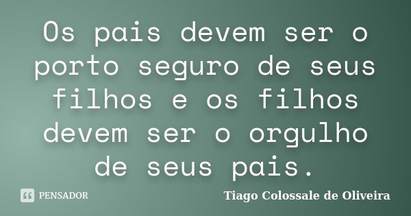 Os pais devem ser o porto seguro de seus filhos e os filhos devem ser o orgulho de seus pais.... Frase de Tiago Colossale de Oliveira.