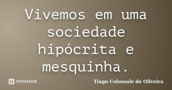 Vivemos em uma sociedade hipócrita e mesquinha.... Frase de Tiago Colossale de Oliveira.
