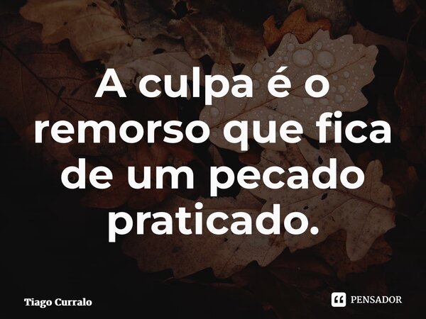 ⁠A culpa é o remorso que fica de um pecado praticado.... Frase de Tiago Curralo.