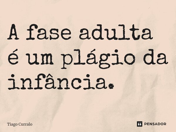⁠A fase adulta é um plágio da infância.... Frase de Tiago Curralo.