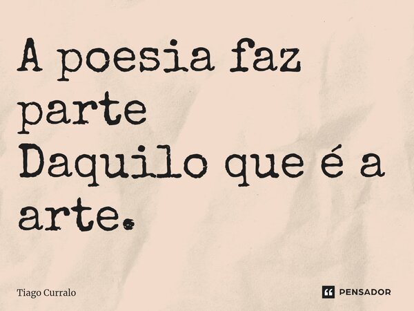 A poesia faz parte Daquilo que é a arte. ⁠... Frase de Tiago Curralo.