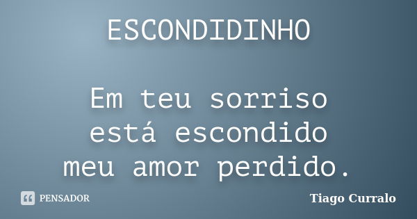 ESCONDIDINHO Em teu sorriso está escondido meu amor perdido.... Frase de Tiago Curralo.