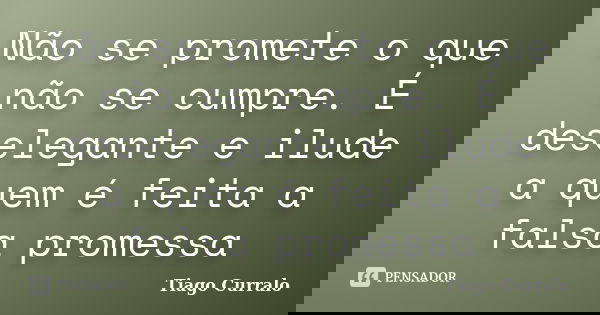 Não se promete o que não se cumpre. É deselegante e ilude a quem é feita a falsa promessa... Frase de Tiago Curralo.