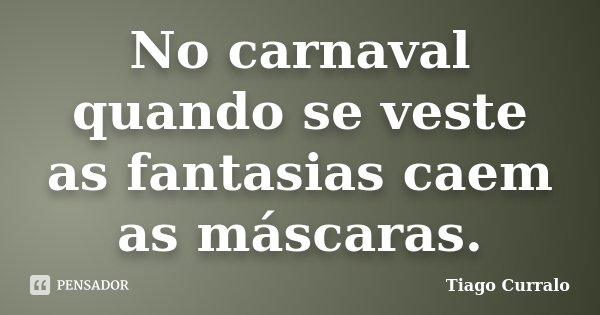 No carnaval quando se veste as fantasias caem as máscaras.... Frase de Tiago Curralo.