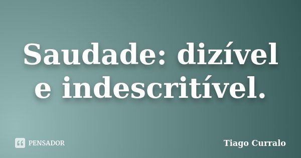 Saudade: dizível e indescritível.... Frase de Tiago Curralo.