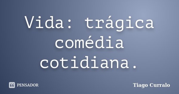 Vida: trágica comédia cotidiana.... Frase de Tiago Curralo.