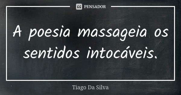 A poesia massageia os sentidos intocáveis.... Frase de Tiago Da Silva.