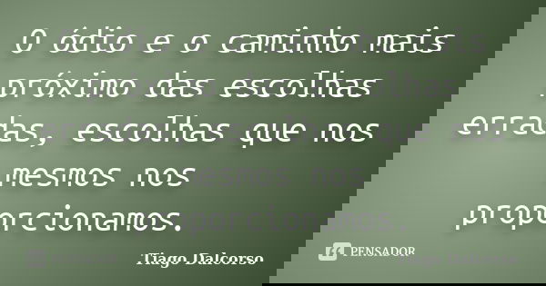 O ódio e o caminho mais próximo das escolhas erradas, escolhas que nos mesmos nos proporcionamos.... Frase de Tiago Dalcorso.