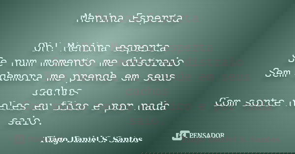 Menina Esperta Oh! Menina esperta Se num momento me distraio Sem demora me prende em seus cachos Com sorte neles eu fico e por nada saio.... Frase de Tiago Daniel S. Santos.