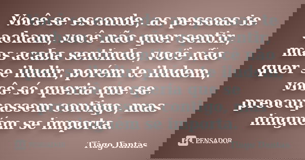 Você se esconde, as pessoas te acham, você não quer sentir, mas acaba sentindo, você não quer se iludir, porém te iludem, você só queria que se preocupassem con... Frase de Tiago Dantas.