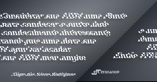 Considerar sua VIDA uma Ponte para conhecer o outro lado e um conhecimento interessante, lembrando que uma hora sua VIDA aqui vai acabar. Então VIVA sua VIDA me... Frase de Tiago das Neves Rodrigues.