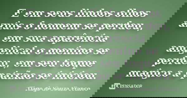 E em seus lindos olhos azuis o homem se perdeu, em sua aparência angelical o menino se perdeu, em seu toque magico a paixão se iniciou.... Frase de Tiago de Souza Franco.
