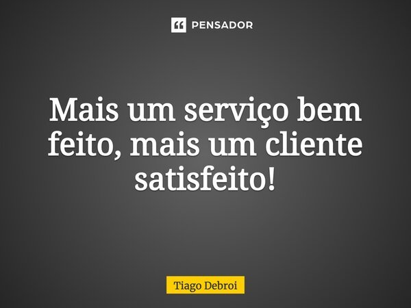 Mais um serviço bem feito, mais um cliente satisfeito!... Frase de Tiago Debroi.