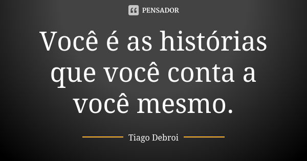 Você é as histórias que você conta a você mesmo.... Frase de Tiago Debroi.