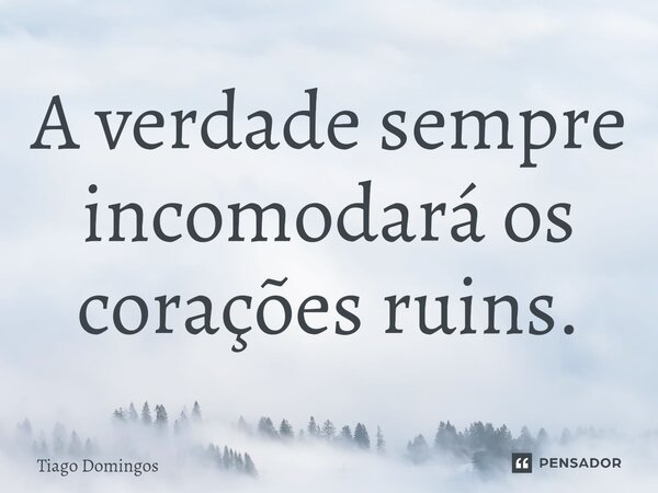 ⁠A verdade sempre incomodará os corações ruins.... Frase de Tiago Domingos.