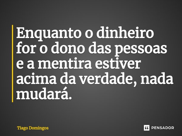 ⁠Enquanto o dinheiro for o dono das pessoas e a mentira estiver acima da verdade, nada mudará.... Frase de Tiago Domingos.