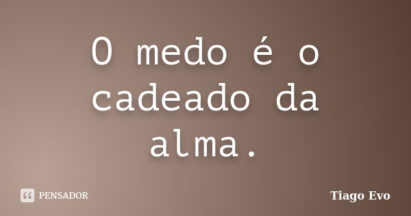 O medo é o cadeado da alma.... Frase de Tiago Evo.