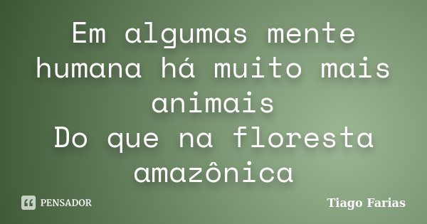 Em algumas mente humana há muito mais animais Do que na floresta amazônica... Frase de Tiago Farias.