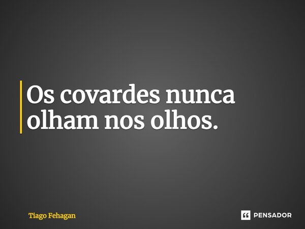 ⁠Os covardes nunca olham nos olhos.... Frase de Tiago Fehagan.