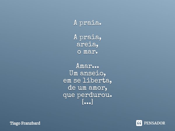 ⁠A praia. A praia,
areia,
o mar. Amar...
Um anseio,
em se liberta,
de um amor,
que perdurou. O garoto chorou!... Frase de Tiago Franzbard.