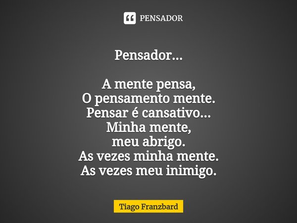 ⁠Pensador... A mente pensa,
O pensamento mente.
Pensar é cansativo...
Minha mente,
meu abrigo.
As vezes minha mente.
As vezes meu inimigo.... Frase de Tiago Franzbard.