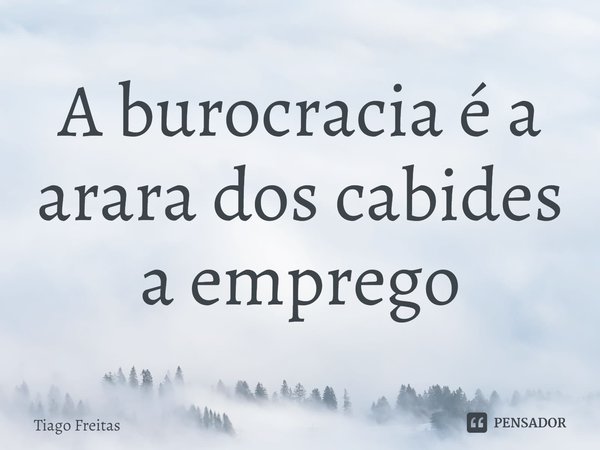 ⁠A burocracia é a arara dos cabides a emprego... Frase de Tiago freitas.
