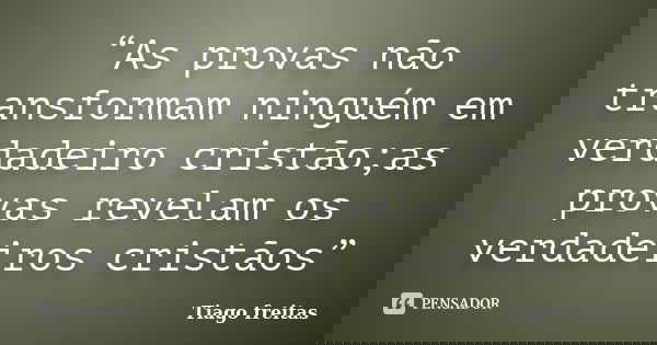 “As provas não transformam ninguém em verdadeiro cristão;as provas revelam os verdadeiros cristãos”... Frase de Tiago freitas.