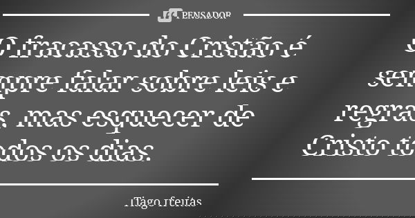 O fracasso do Cristão é sempre falar sobre leis e regras, mas esquecer de Cristo todos os dias.... Frase de Tiago Freitas.