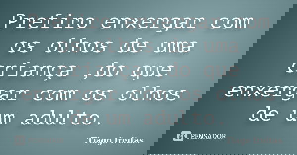 Prefiro enxergar com os olhos de uma criança ,do que enxergar com os olhos de um adulto.... Frase de Tiago Freitas.