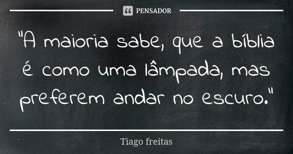 "A maioria sabe, que a bíblia é como uma lâmpada, mas preferem andar no escuro."... Frase de Tiago Freitas.