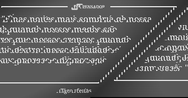 " É nas noites mais sombría de nossa vida,quando nossos medos são maiores que nossas crenças, quando a angústia destroi nossa felicidade é quando Jesus apa... Frase de Tiago Freitas.