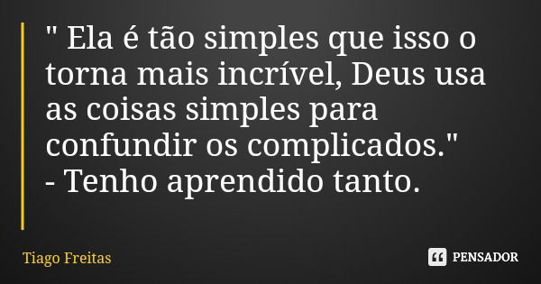 " Ela é tão simples que isso o torna mais incrível, Deus usa as coisas simples para confundir os complicados." - Tenho aprendido tanto.... Frase de Tiago Freitas.