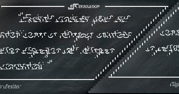 " Existe coisas que se constrói com o tempo, outras o pequeno espaço de tempo constrói."... Frase de Tiago Freitas.