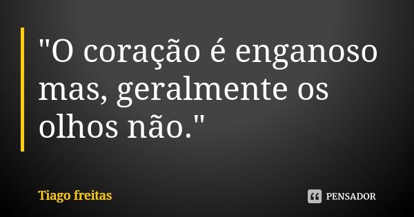 "O coração é enganoso mas, geralmente os olhos não."... Frase de Tiago Freitas.