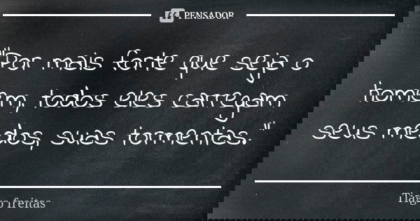 "Por mais forte que seja o homem, todos eles carregam seus medos, suas tormentas."... Frase de Tiago Freitas.