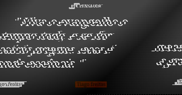 " Viva o evangelho o tempo todo, e se for necessário pregue. essa é a grande essência."... Frase de Tiago Freitas.