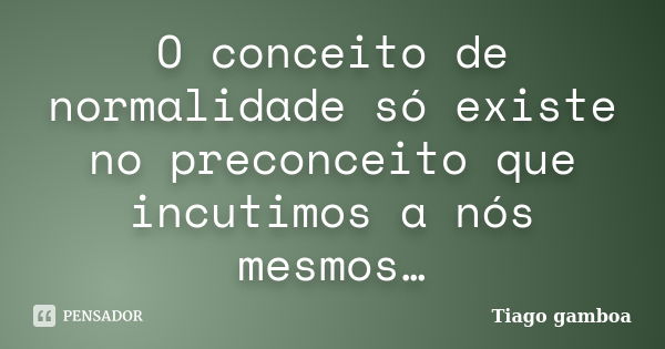 O conceito de normalidade só existe no preconceito que incutimos a nós mesmos…... Frase de Tiago gamboa.