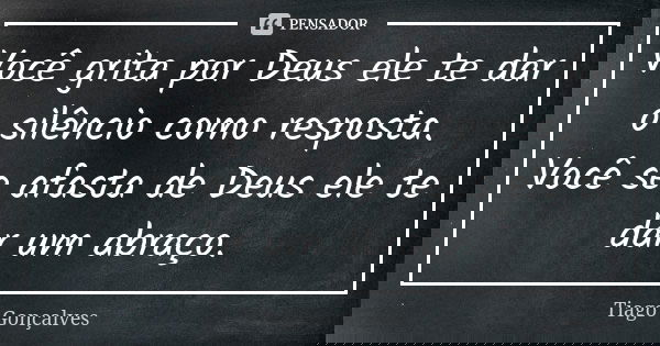 Você grita por Deus ele te dar o silêncio como resposta. Você se afasta de Deus ele te dar um abraço.... Frase de Tiago Gonçalves.
