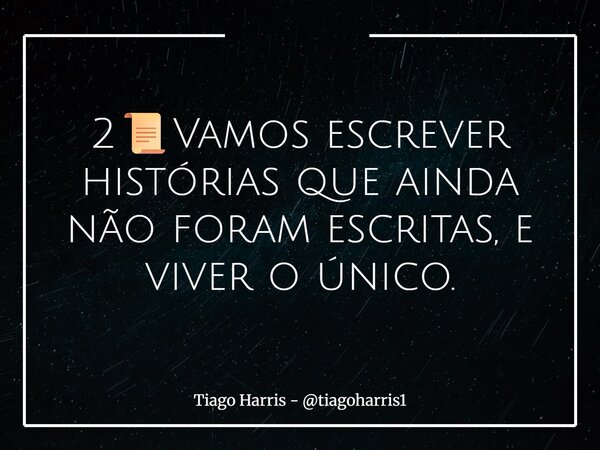 2📜Vamos escrever histórias que ainda não foram escritas, e viver o único.... Frase de Tiago Harris - tiagoharris1.