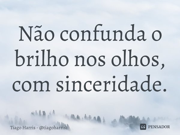 ⁠⁠Não confunda o brilho nos olhos, com sinceridade.... Frase de Tiago Harris - tiagoharris1.