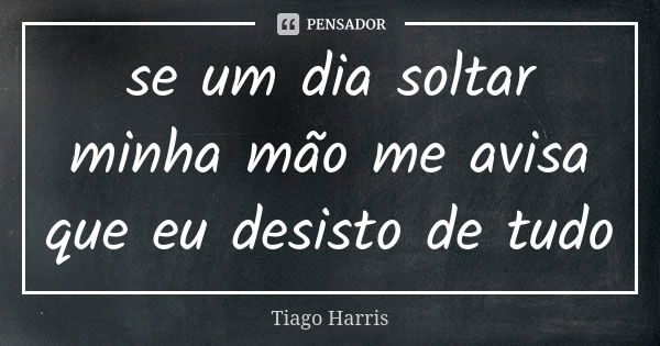 se um dia soltar minha mão me avisa que eu desisto de tudo... Frase de Tiago Harris.