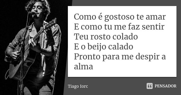 Como é gostoso te amar E como tu me faz sentir Teu rosto colado E o beijo calado Pronto para me despir a alma... Frase de Tiago Iorc.