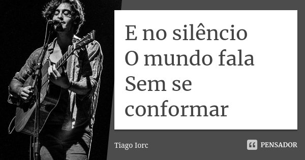 E no silêncio O mundo fala Sem se conformar... Frase de Tiago Iorc.