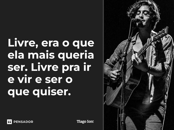 ⁠Livre, era o que ela mais queria ser. Livre pra ir e vir e ser o que quiser.... Frase de Tiago Iorc.