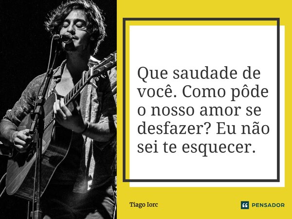 ⁠Que saudade de você. Como pôde o nosso amor se desfazer? Eu não sei te esquecer.... Frase de Tiago Iorc.