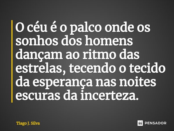 O céu é o palco onde os sonhos dos homens dançam ao ritmo das estrelas, tecendo o tecido da esperança nas noites escuras da incerteza.... Frase de Tiago J. Silva.