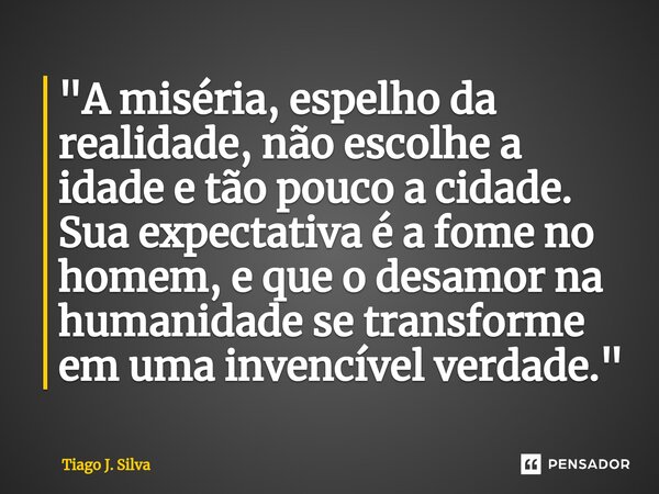 ⁠"A miséria, espelho da realidade, não escolhe a idade e tão pouco a cidade. Sua expectativa é a fome no homem, e que o desamor na humanidade se transforme... Frase de Tiago J. Silva.